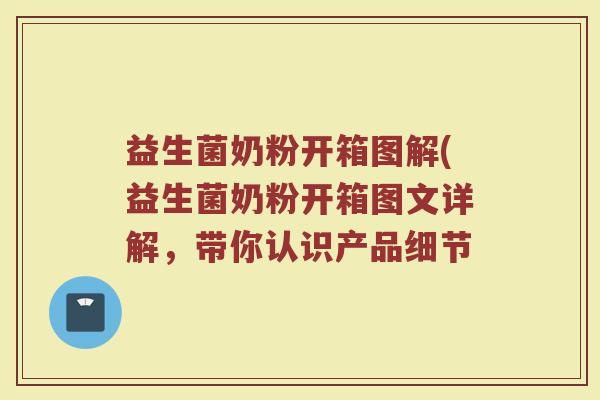 益生菌奶粉开箱图解(益生菌奶粉开箱图文详解，带你认识产品细节