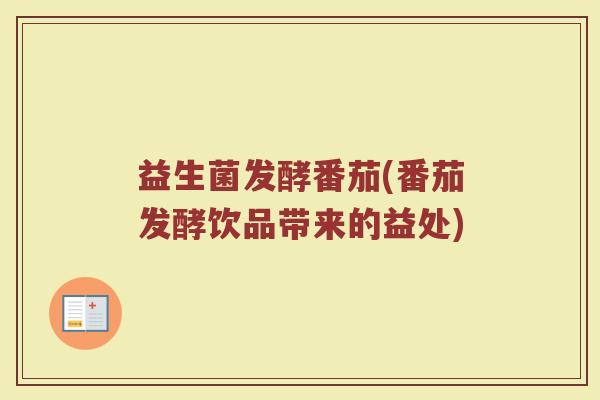 益生菌发酵番茄(番茄发酵饮品带来的益处)