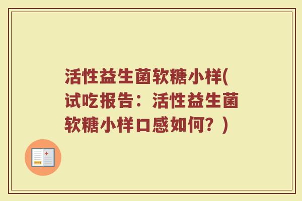 活性益生菌软糖小样(试吃报告：活性益生菌软糖小样口感如何？)