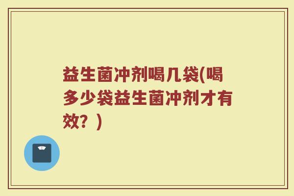 益生菌冲剂喝几袋(喝多少袋益生菌冲剂才有效？)
