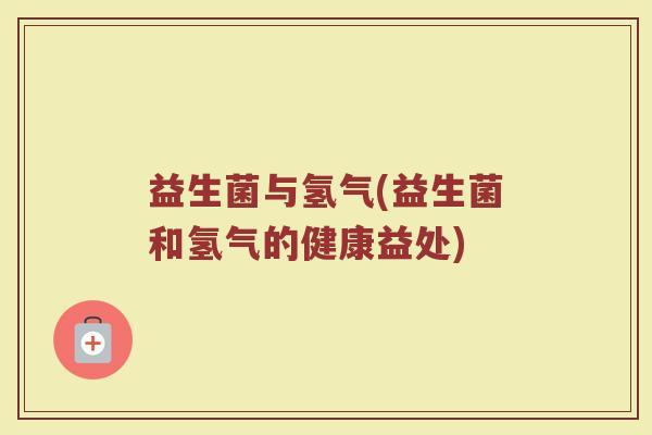 益生菌与氢气(益生菌和氢气的健康益处)