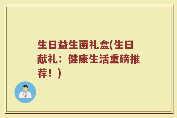 生日益生菌礼盒(生日献礼：健康生活重磅推荐！)
