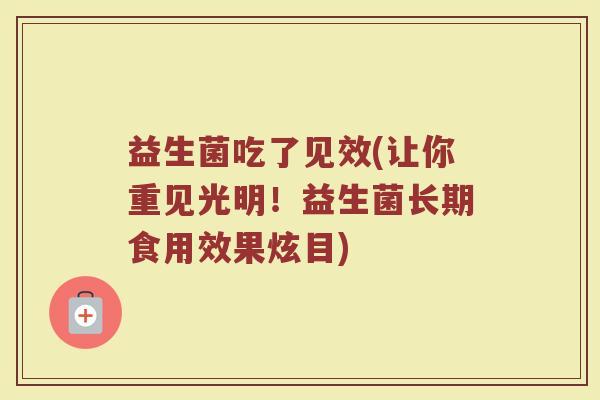 益生菌吃了见效(让你重见光明！益生菌长期食用效果炫目)