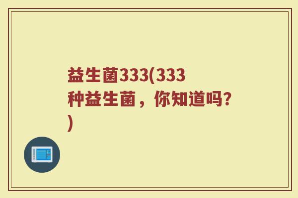 益生菌333(333种益生菌，你知道吗？)