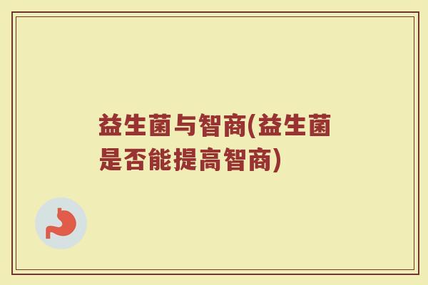 益生菌与智商(益生菌是否能提高智商)