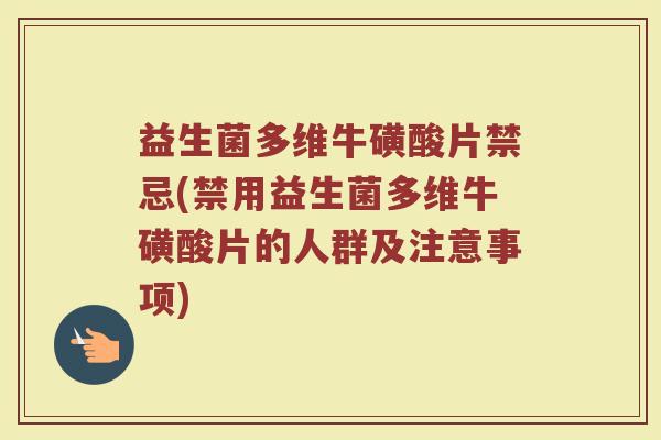 益生菌多维牛磺酸片禁忌(禁用益生菌多维牛磺酸片的人群及注意事项)