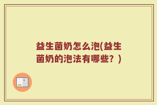 益生菌奶怎么泡(益生菌奶的泡法有哪些？)