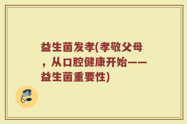 益生菌发孝(孝敬父母，从口腔健康开始——益生菌重要性)