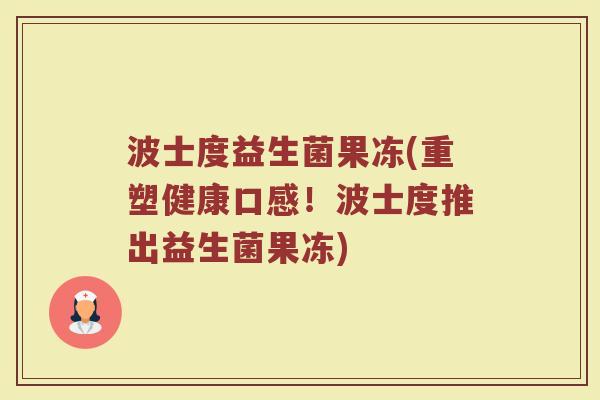 波士度益生菌果冻(重塑健康口感!波士度推出益生菌果冻) 波士度益生菌果冻(重塑健康口感!波士度推出益生菌果冻)