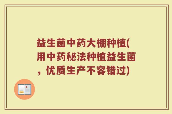 益生菌中药大棚种植(用中药秘法种植益生菌，优质生产不容错过)