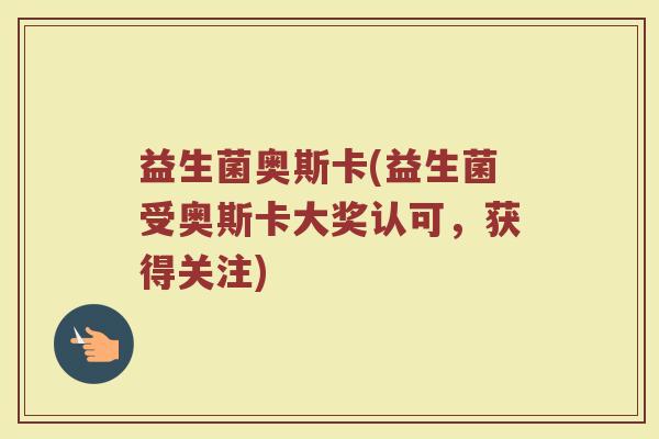 益生菌奥斯卡(益生菌受奥斯卡大奖认可，获得关注)