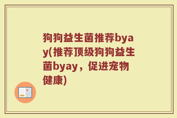 狗狗益生菌推荐byay(推荐顶级狗狗益生菌byay，促进宠物健康)