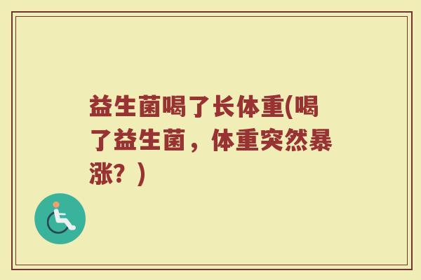 益生菌喝了长体重(喝了益生菌,体重突然暴涨?) 益生菌喝了长体重(喝了益生菌,体重突然暴涨?)