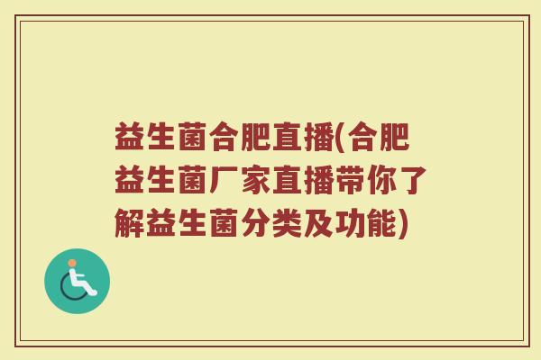 益生菌合肥直播(合肥益生菌厂家直播带你了解益生菌分类及功能)