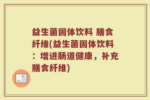 益生菌固体饮料 膳食纤维(益生菌固体饮料:增进肠道健康,补充膳食纤维) 益生菌固体饮料 膳食纤维(益生菌固体饮料:增进肠道健康,补充膳食纤维)