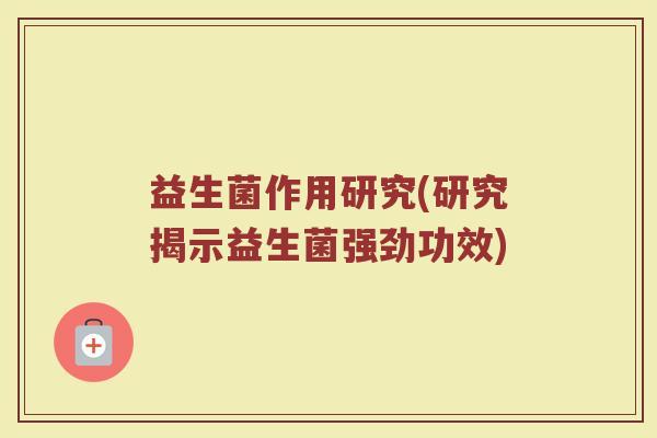 益生菌作用研究(研究揭示益生菌强劲功效)