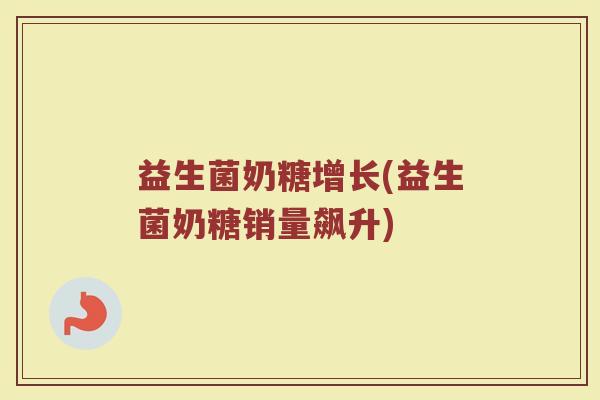 益生菌奶糖增长(益生菌奶糖销量飙升)