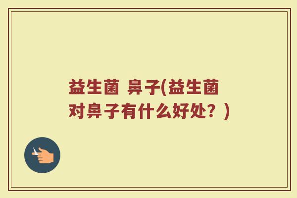 益生菌 鼻子(益生菌对鼻子有什么好处？)