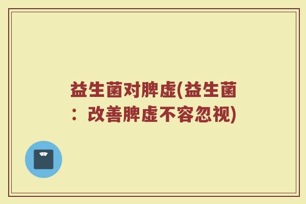 益生菌对脾虚(益生菌：改善脾虚不容忽视)
