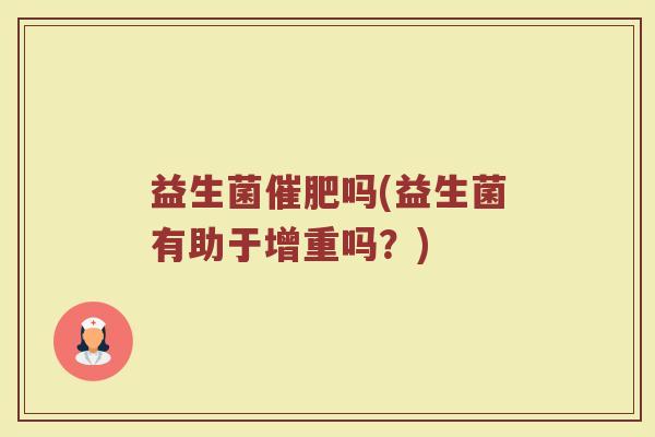 益生菌催肥吗(益生菌有助于增重吗？)