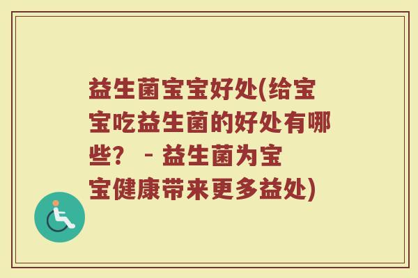 益生菌宝宝好处(给宝宝吃益生菌的好处有哪些? - 益生菌为宝宝健康带来更多益处) 益生菌宝宝好处(给宝宝吃益生菌的好处有哪些? - 益生菌为宝宝健康带来更多益处)
