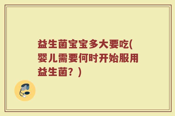 益生菌宝宝多大要吃(婴儿需要何时开始服用益生菌？)