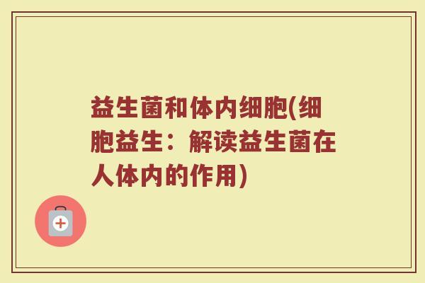 益生菌和体内细胞(细胞益生：解读益生菌在人体内的作用)