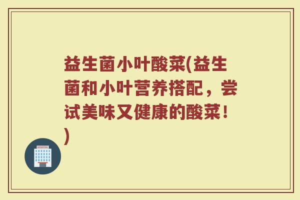 益生菌小叶酸菜(益生菌和小叶营养搭配，尝试美味又健康的酸菜！)