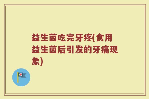 益生菌吃完牙疼(食用益生菌后引发的牙痛现象)