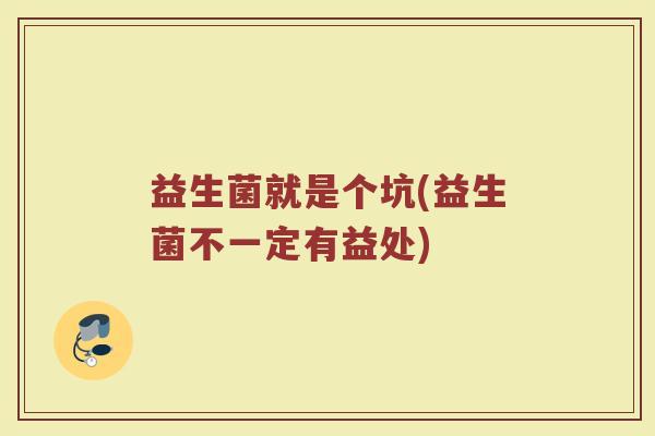 益生菌就是个坑(益生菌不一定有益处)