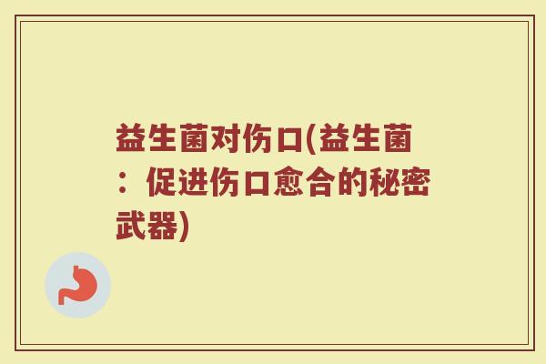 益生菌对伤口(益生菌：促进伤口愈合的秘密武器)