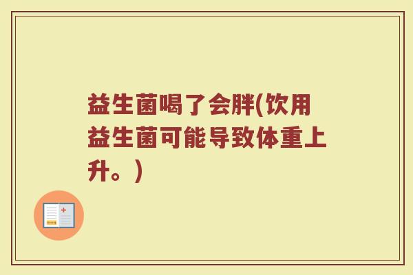 益生菌喝了会胖(饮用益生菌可能导致体重上升。)