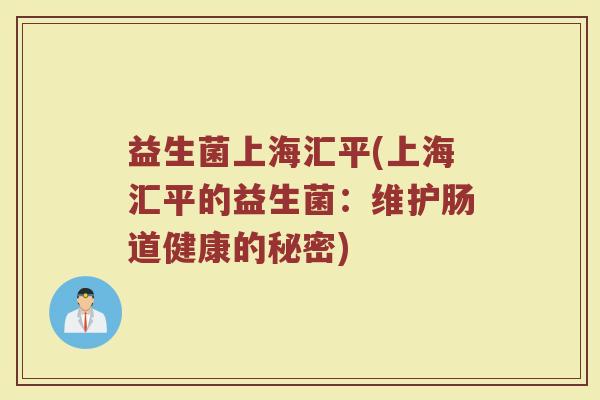 益生菌上海汇平(上海汇平的益生菌：维护肠道健康的秘密)