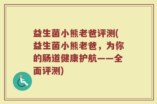 益生菌小熊老爸评测(益生菌小熊老爸，为你的肠道健康护航——全面评测)