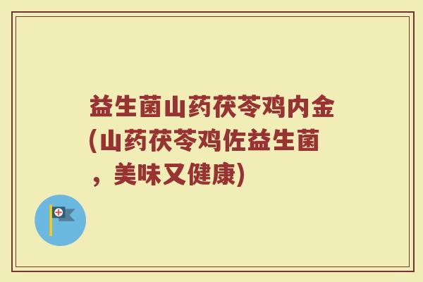 益生菌山药茯苓鸡内金(山药茯苓鸡佐益生菌,美味又健康) 益生菌山药茯苓鸡内金(山药茯苓鸡佐益生菌,美味又健康)