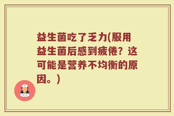 益生菌吃了乏力(服用益生菌后感到疲倦?这可能是营养不均衡的原因。) 益生菌吃了乏力(服用益生菌后感到疲倦?这可能是营养不均衡的原因。)