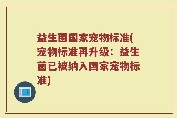 益生菌国家宠物标准(宠物标准再升级：益生菌已被纳入国家宠物标准)