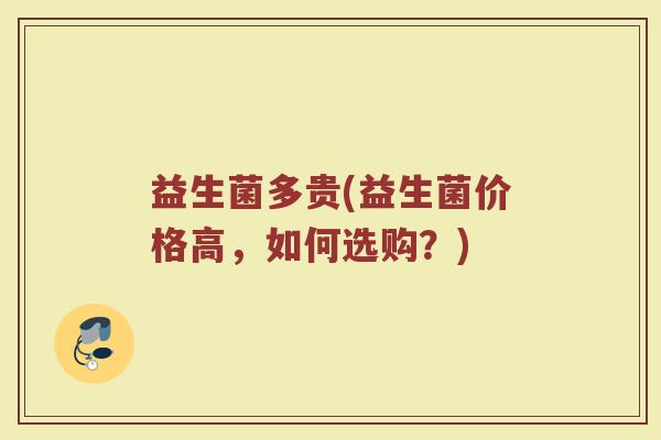 益生菌多贵(益生菌价格高，如何选购？)