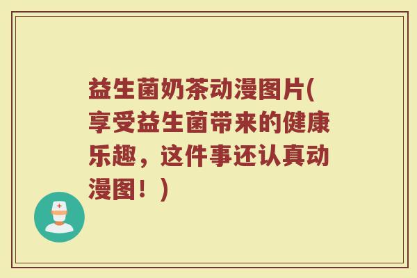 益生菌奶茶动漫图片(享受益生菌带来的健康乐趣，这件事还认真动漫图！)