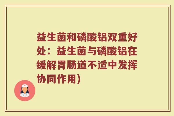 益生菌和磷酸铝双重好处：益生菌与磷酸铝在缓解胃肠道不适中发挥协同作用)