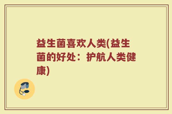 益生菌喜欢人类(益生菌的好处：护航人类健康)
