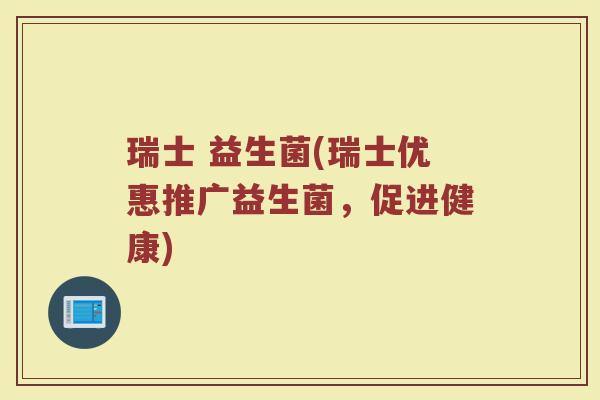 瑞士 益生菌(瑞士优惠推广益生菌，促进健康)