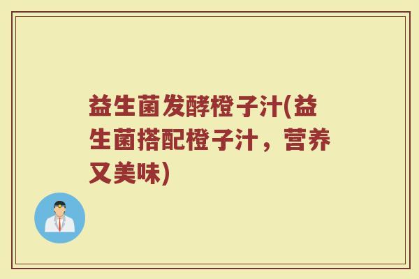 益生菌发酵橙子汁(益生菌搭配橙子汁，营养又美味)