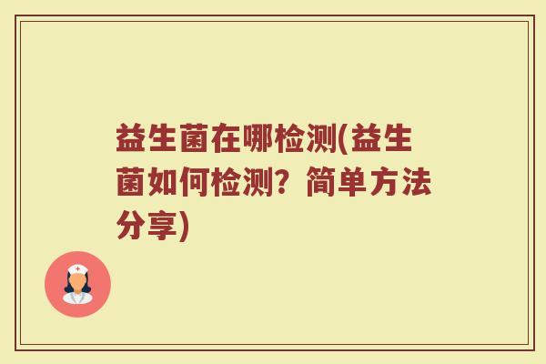 益生菌在哪检测(益生菌如何检测？简单方法分享)