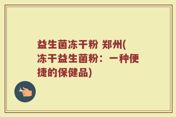 益生菌冻干粉 郑州(冻干益生菌粉：一种便捷的保健品)