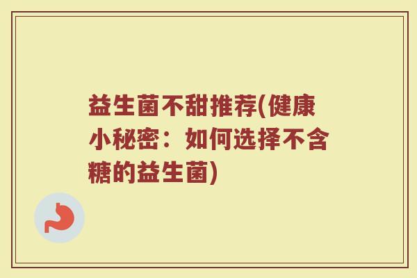 益生菌不甜推荐(健康小秘密：如何选择不含糖的益生菌)