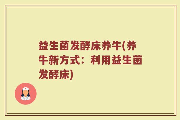 益生菌发酵床养牛(养牛新方式：利用益生菌发酵床)