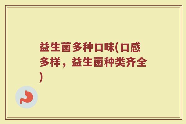 益生菌多种口味(口感多样，益生菌种类齐全)