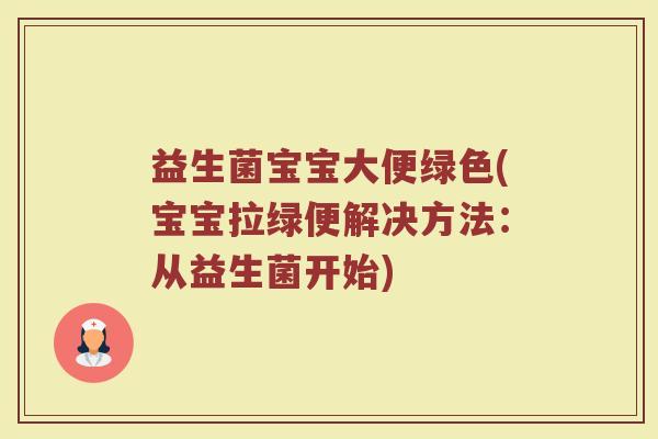 益生菌宝宝大便绿色(宝宝拉绿便解决方法：从益生菌开始)