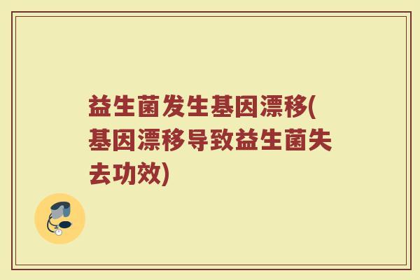 益生菌发生基因漂移(基因漂移导致益生菌失去功效) 益生菌发生基因漂移(基因漂移导致益生菌失去功效)